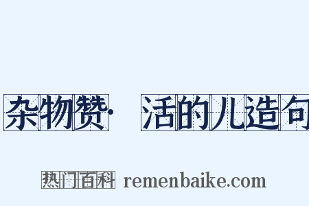 杂物赞·活的儿造句是什么意思的图片